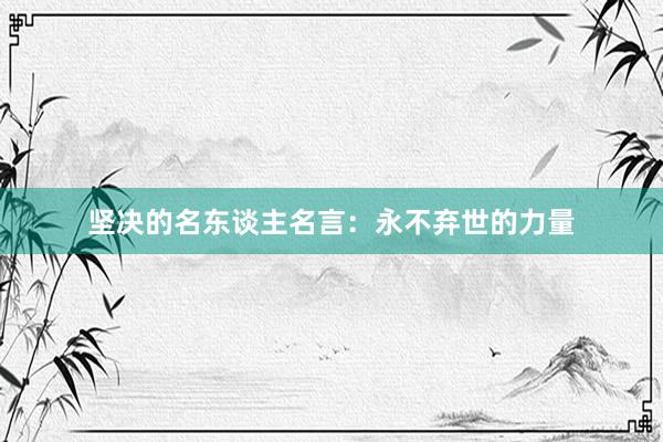 坚决的名东谈主名言：永不弃世的力量