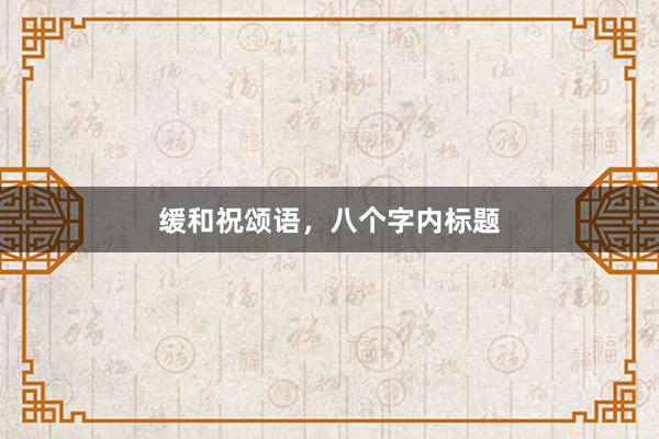 缓和祝颂语，八个字内标题