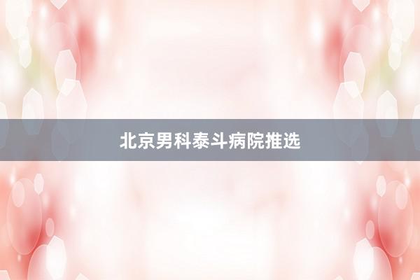 北京男科泰斗病院推选