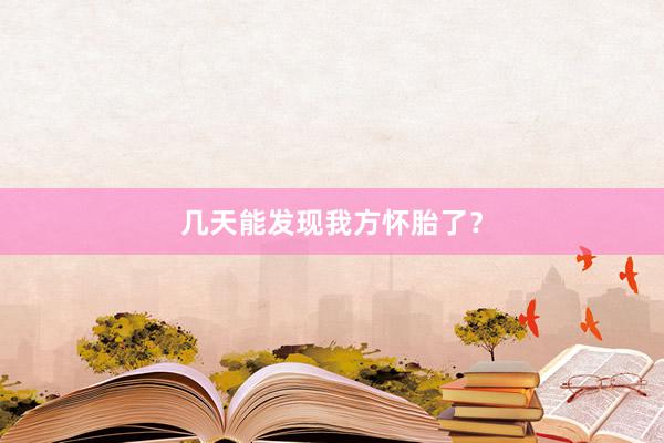 几天能发现我方怀胎了？