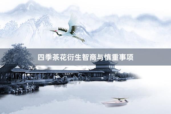 四季茶花衍生智商与慎重事项