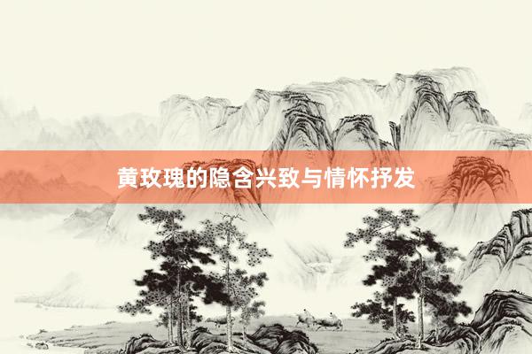 黄玫瑰的隐含兴致与情怀抒发