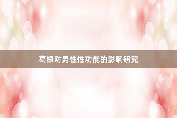 葛根对男性性功能的影响研究