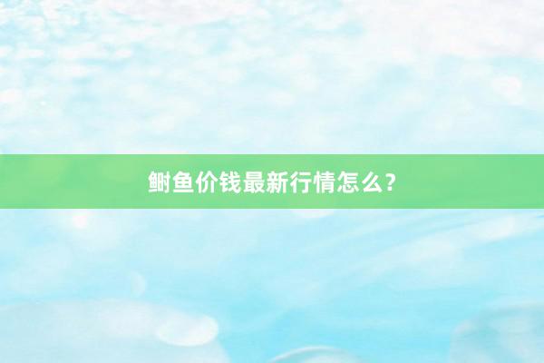 鲥鱼价钱最新行情怎么？