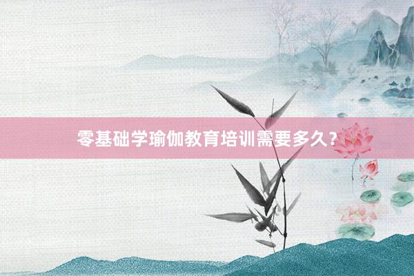 零基础学瑜伽教育培训需要多久？